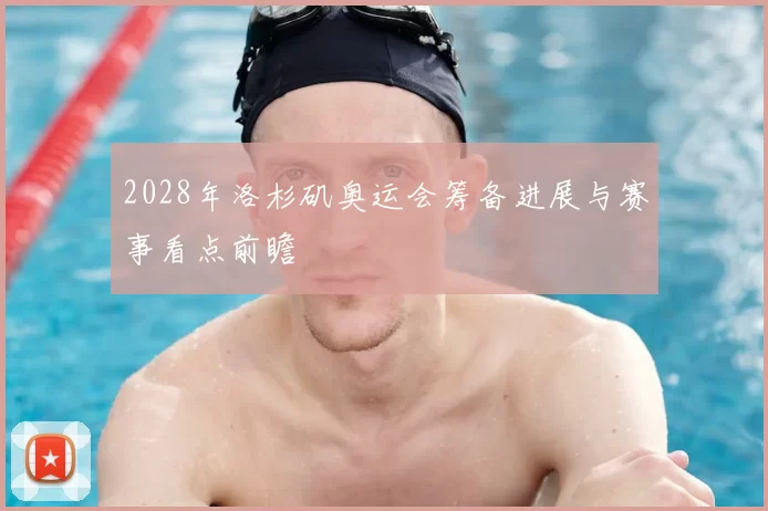 2028年洛杉矶奥运会筹备进展与赛事看点前瞻