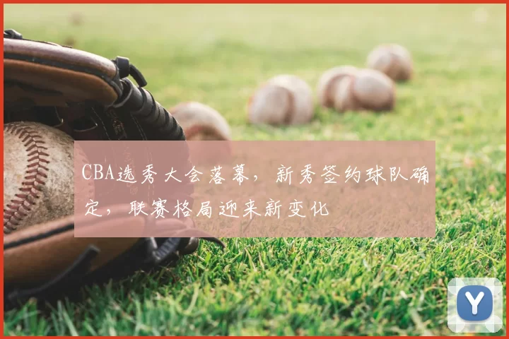 CBA选秀大会落幕,新秀签约球队确定,联赛格局迎来新变化