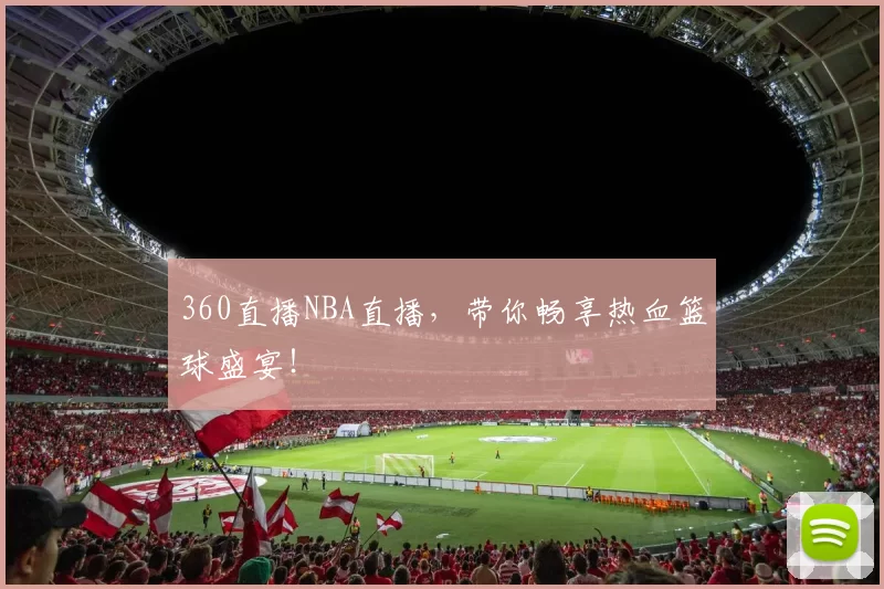 360直播NBA直播，带你畅享热血篮球盛宴！