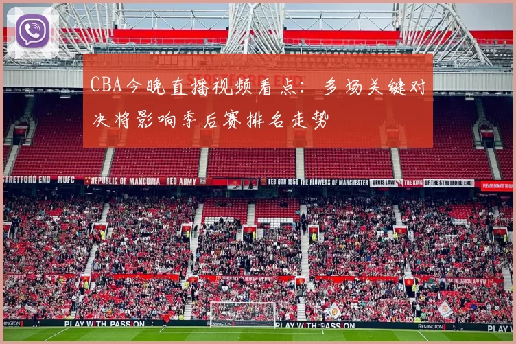 CBA今晚直播视频看点：多场关键对决将影响季后赛排名走势