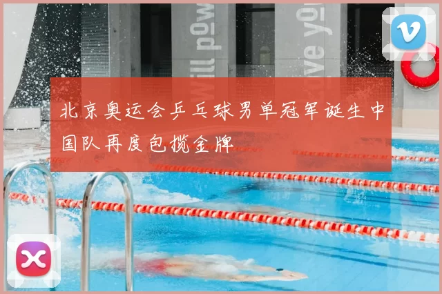 北京奥运会乒乓球男单冠军诞生中国队再度包揽金牌