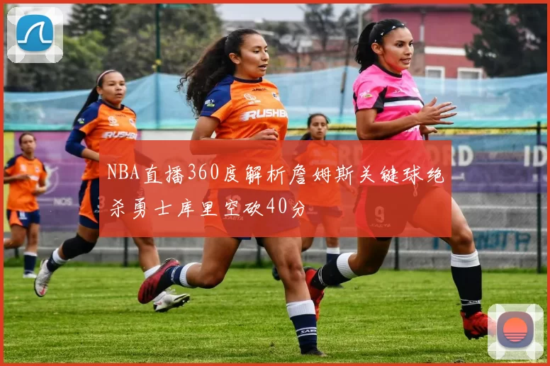 NBA直播360度解析詹姆斯关键球绝杀勇士库里空砍40分