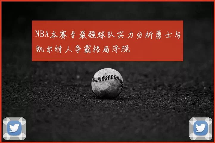 NBA本赛季最强球队实力分析勇士与凯尔特人争霸格局浮现