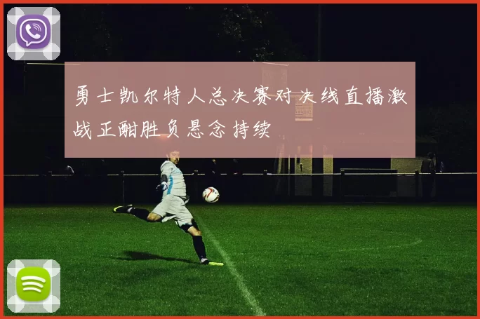 勇士凯尔特人总决赛对决线直播激战正酣胜负悬念持续