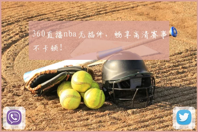 360直播nba无插件，畅享高清赛事不卡顿！