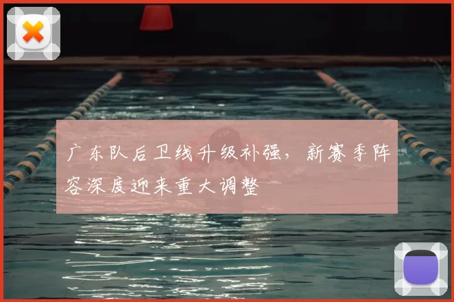 广东队后卫线升级补强，新赛季阵容深度迎来重大调整