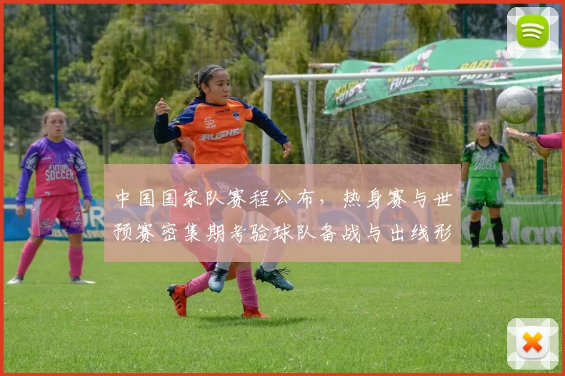 中国国家队赛程公布，热身赛与世预赛密集期考验球队备战与出线形势