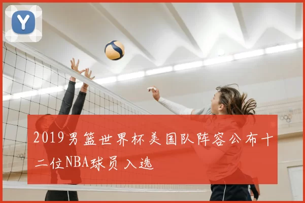 2019男篮世界杯美国队阵容公布十二位NBA球员入选