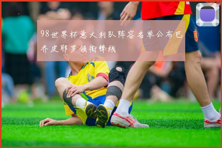 98世界杯意大利队阵容名单公布巴乔皮耶罗领衔锋线