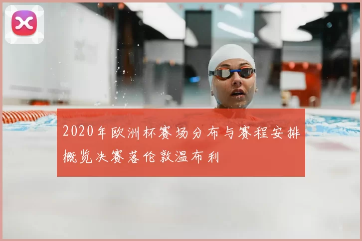 2020年欧洲杯赛场分布与赛程安排概览决赛落伦敦温布利