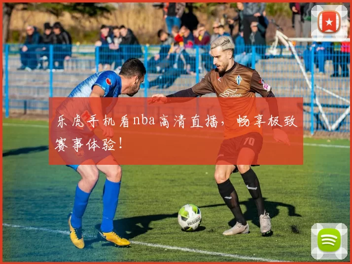 乐虎手机看nba高清直播,畅享极致赛事体验!