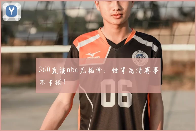 360直播nba无插件,畅享高清赛事不卡顿!