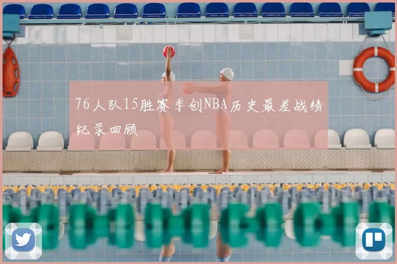 76人队15胜赛季创NBA历史最差战绩纪录回顾