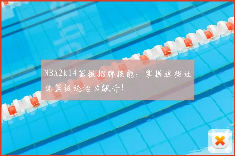 NBA2k14篮板招牌技能，掌握这些让你篮板统治力飙升！