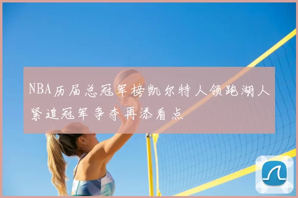 NBA历届总冠军榜凯尔特人领跑湖人紧追冠军争夺再添看点