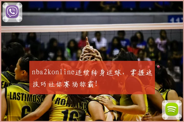 nba2konline连续转身运球，掌握这技巧让你赛场称霸！