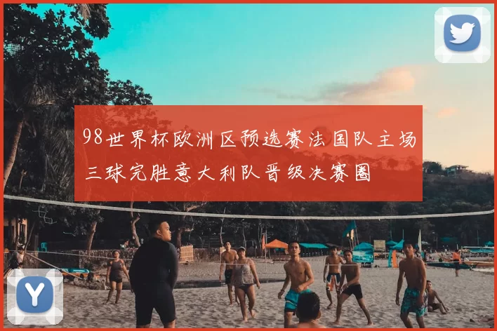 98世界杯欧洲区预选赛法国队主场三球完胜意大利队晋级决赛圈