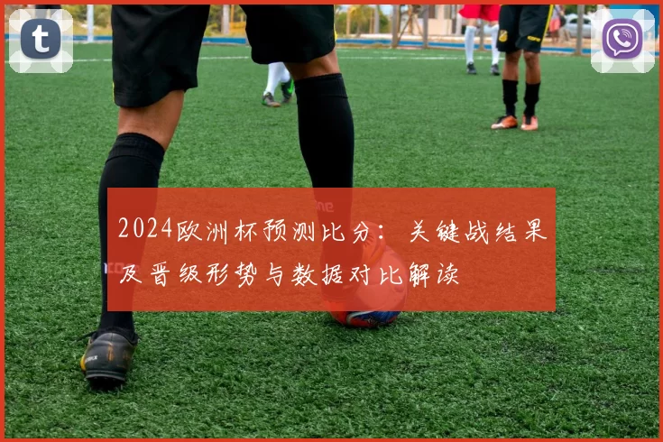 2024欧洲杯预测比分:关键战结果及晋级形势与数据对比解读