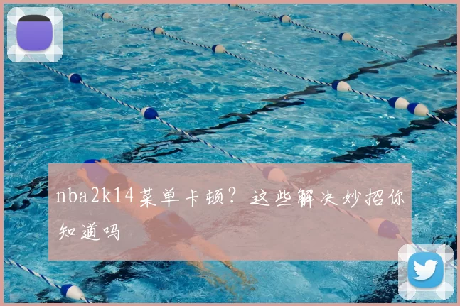 nba2k14菜单卡顿?这些解决妙招你知道吗