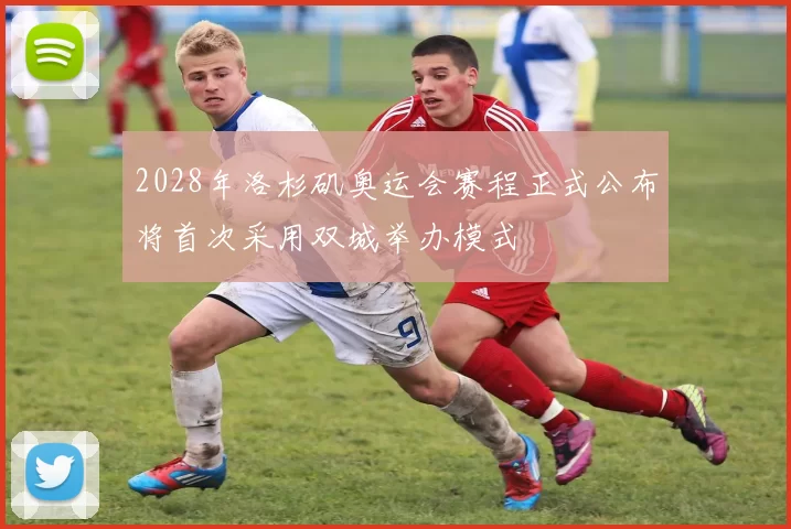 2028年洛杉矶奥运会赛程正式公布将首次采用双城举办模式