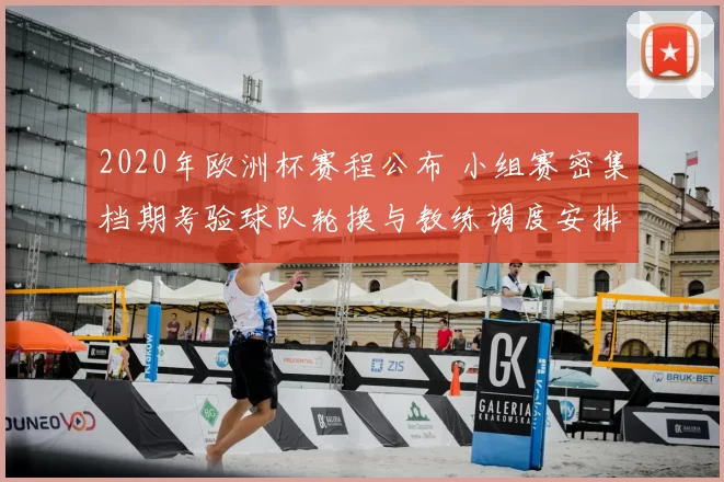 2020年欧洲杯赛程公布 小组赛密集档期考验球队轮换与教练调度安排