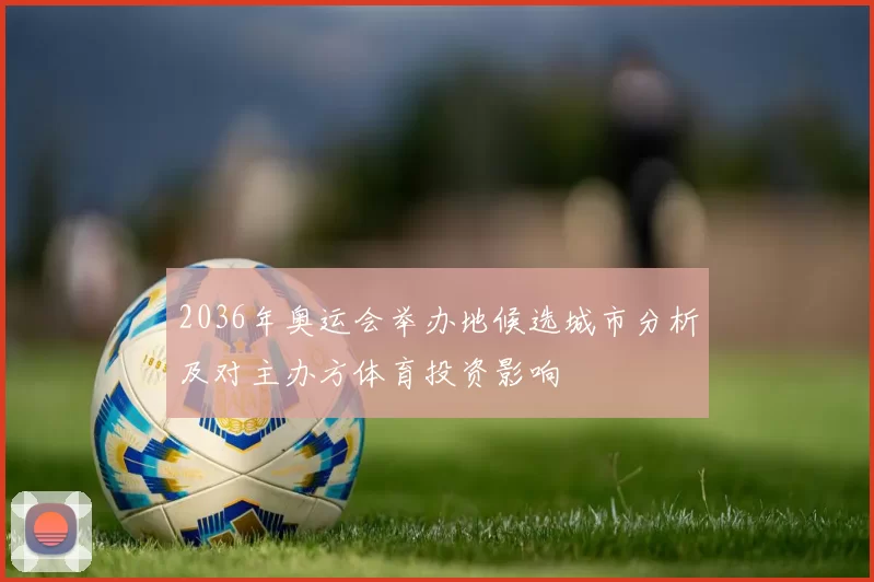 2036年奥运会举办地候选城市分析及对主办方体育投资影响
