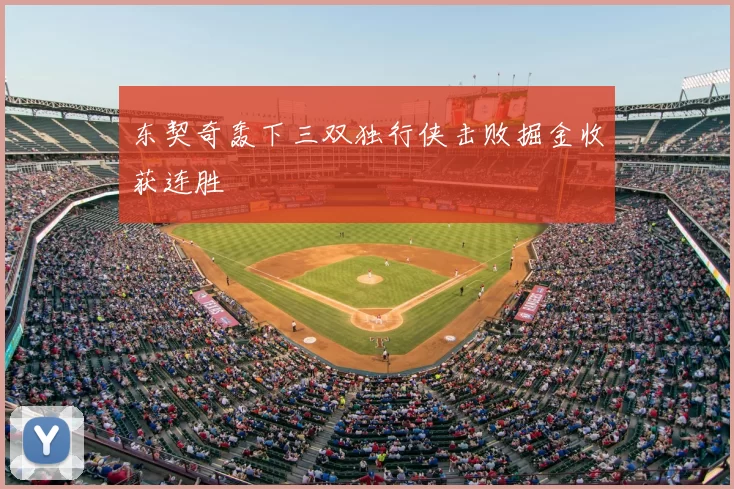 东契奇轰下三双独行侠击败掘金收获连胜