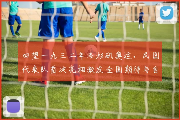 回望一九三二年洛杉矶奥运，民国代表队首次亮相激发全国期待与自豪