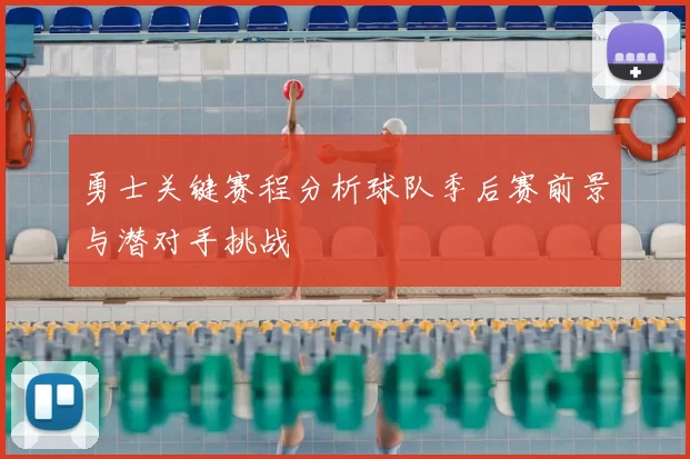 勇士关键赛程分析球队季后赛前景与潜对手挑战