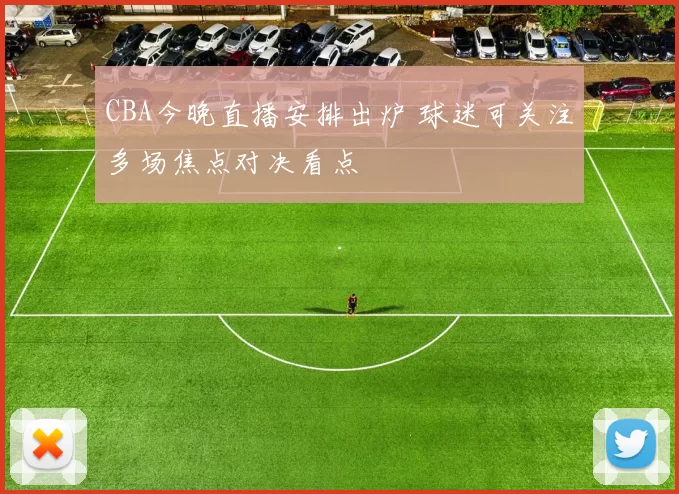 CBA今晚直播安排出炉 球迷可关注多场焦点对决看点