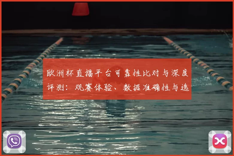 欧洲杯直播平台可靠性比对与深度评测：观赛体验、数据准确性与选择建议