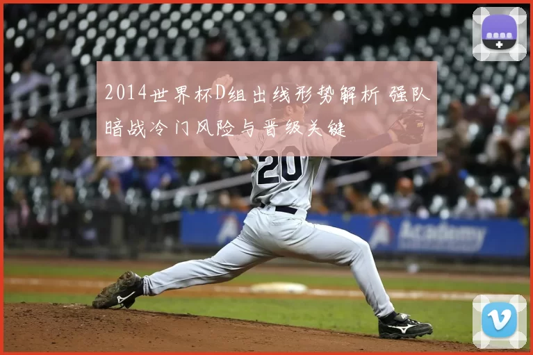 2014世界杯D组出线形势解析 强队暗战冷门风险与晋级关键