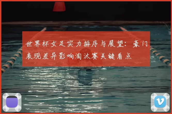 世界杯女足实力排序与展望：豪门表现差异影响淘汰赛关键看点