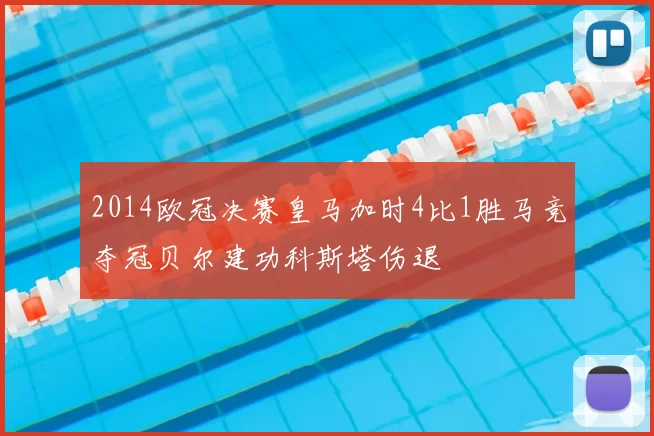 2014欧冠决赛皇马加时4比1胜马竞夺冠贝尔建功科斯塔伤退