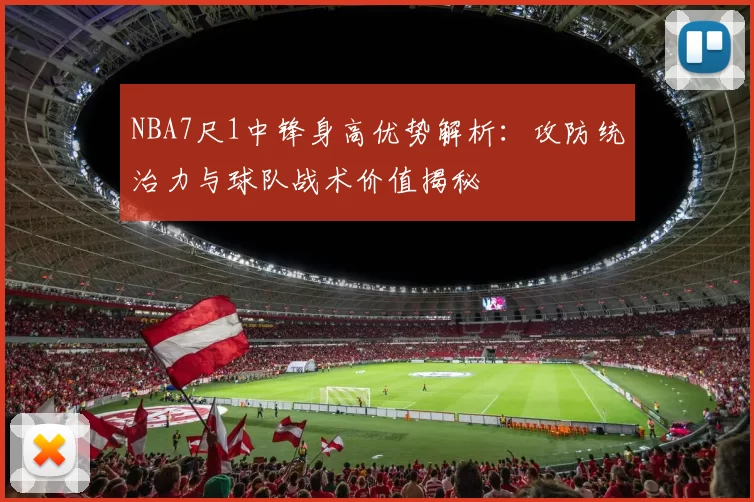NBA7尺1中锋身高优势解析：攻防统治力与球队战术价值揭秘