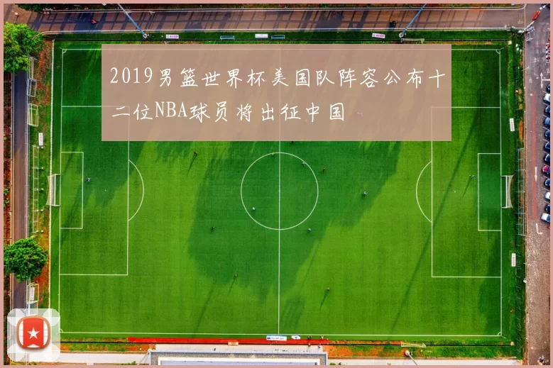 2019男篮世界杯美国队阵容公布十二位NBA球员将出征中国