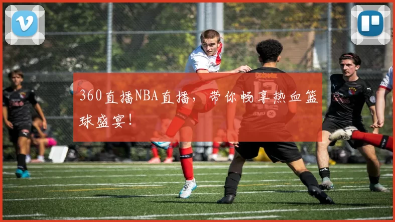 360直播NBA直播，带你畅享热血篮球盛宴！