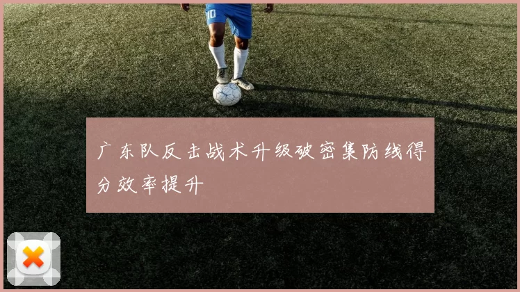 广东队反击战术升级破密集防线得分效率提升