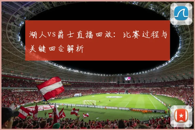 湖人vs爵士直播回放：比赛过程与关键回合解析