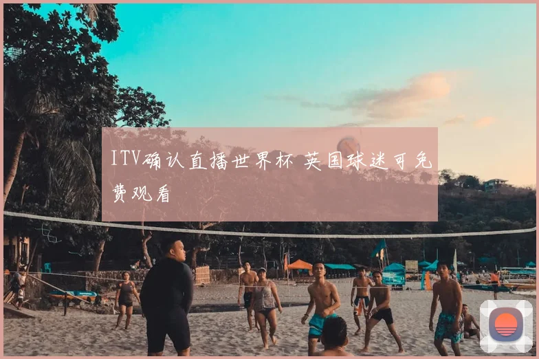 ITV确认直播世界杯 英国球迷可免费观看