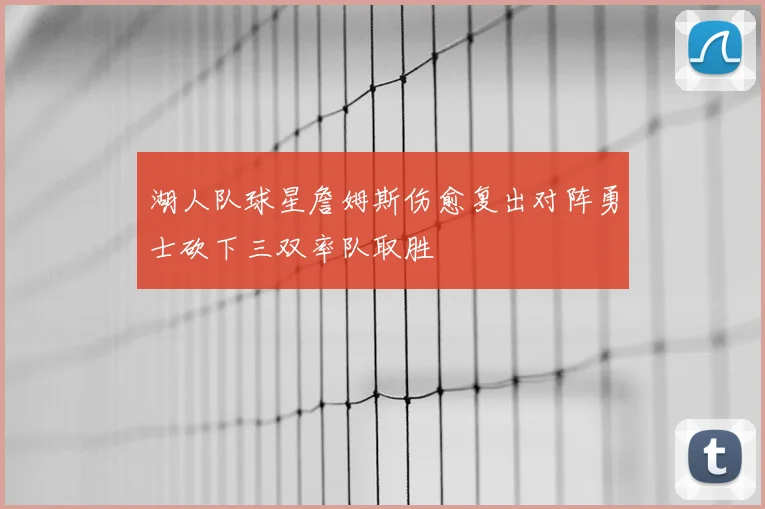 湖人队球星詹姆斯伤愈复出对阵勇士砍下三双率队取胜