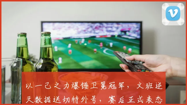 以一己之力爆锤卫冕冠军,文班逆天数据送切特外号,赛后正式表态
