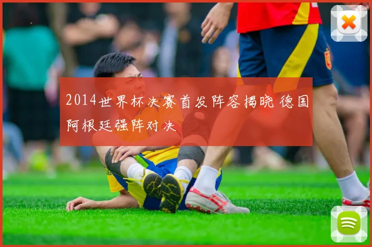 2014世界杯决赛首发阵容揭晓 德国阿根廷强阵对决