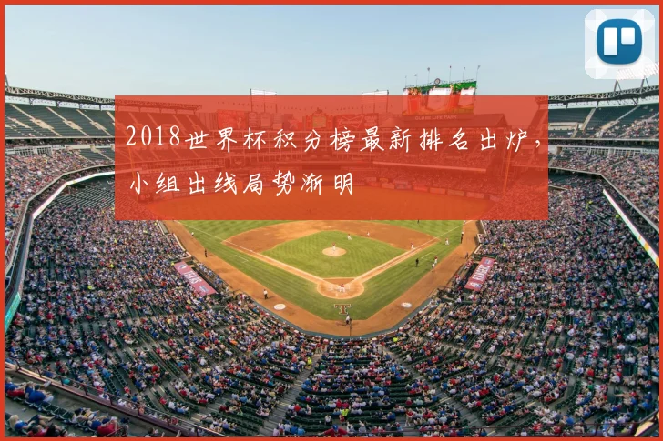 2018世界杯积分榜最新排名出炉,小组出线局势渐明
